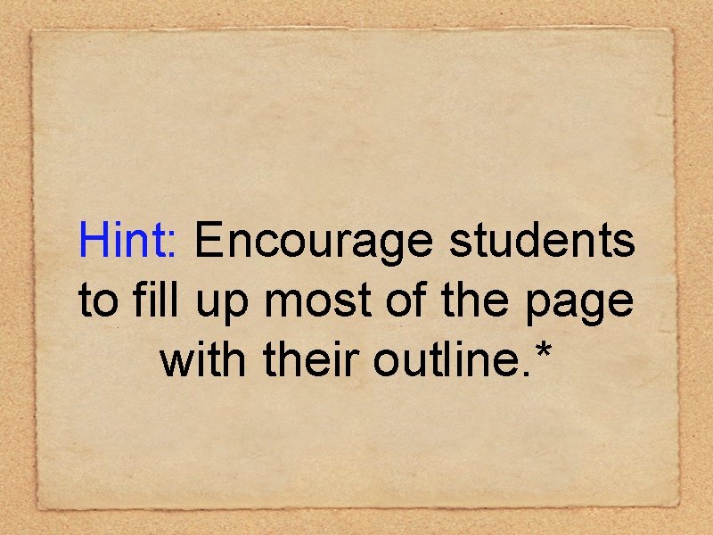 Hint: Encourage students to fill up most of the page with their outline. *