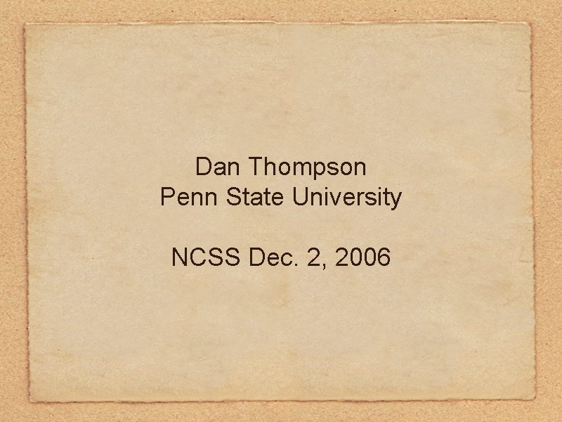 Dan Thompson Penn State University NCSS Dec. 2, 2006 