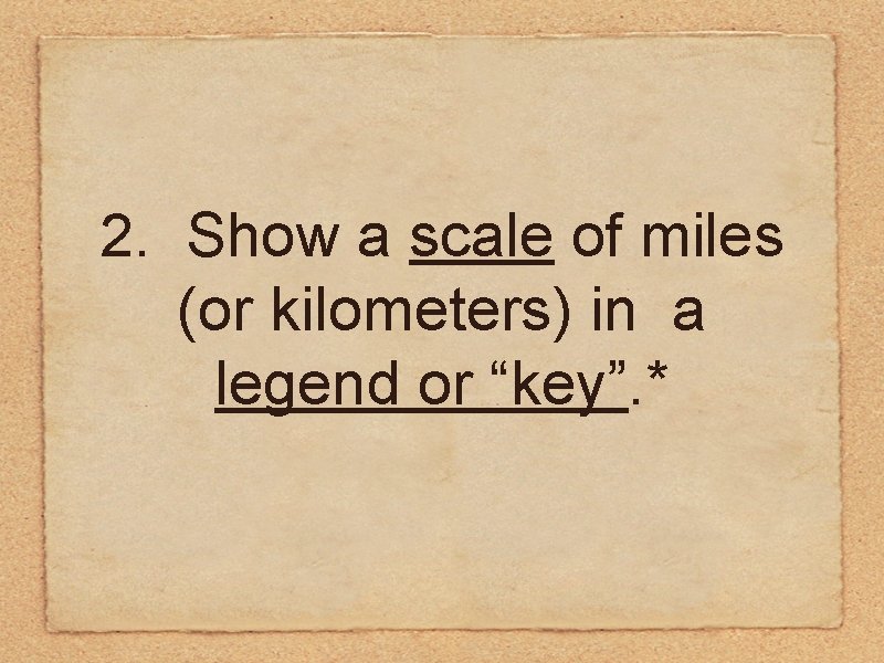 2. Show a scale of miles (or kilometers) in a legend or “key”. *