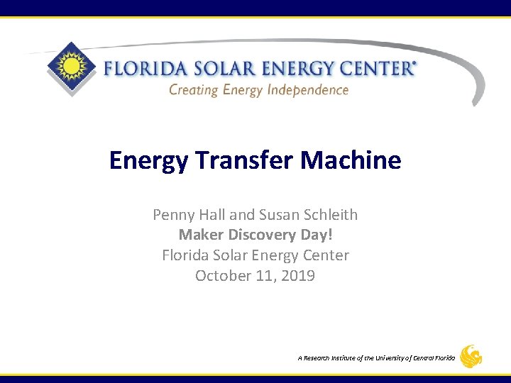 Energy Transfer Machine Penny Hall and Susan Schleith Maker Discovery Day! Florida Solar Energy Energy Transfer Machine Penny Hall and Susan Schleith Maker Discovery Day! Florida Solar Energy