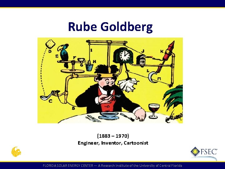 Rube Goldberg (1883 – 1970) Engineer, Inventor, Cartoonist FLORIDA SOLAR ENERGY CENTER — A Rube Goldberg (1883 – 1970) Engineer, Inventor, Cartoonist FLORIDA SOLAR ENERGY CENTER — A