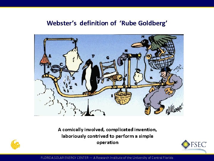 Webster’s definition of ‘Rube Goldberg’ A comically involved, complicated invention, laboriously contrived to perform Webster’s definition of ‘Rube Goldberg’ A comically involved, complicated invention, laboriously contrived to perform