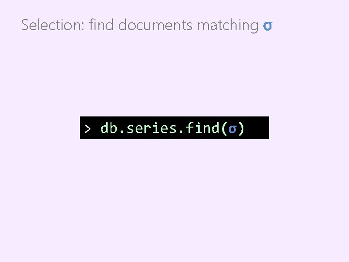 Selection: find documents matching σ > db. series. find(σ) 