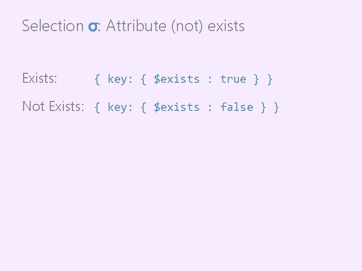 Selection σ: Attribute (not) exists Exists: { key: { $exists : true } }