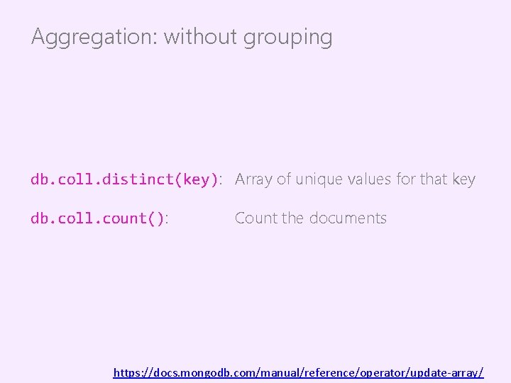 Aggregation: without grouping db. coll. distinct(key): Array of unique values for that key db.
