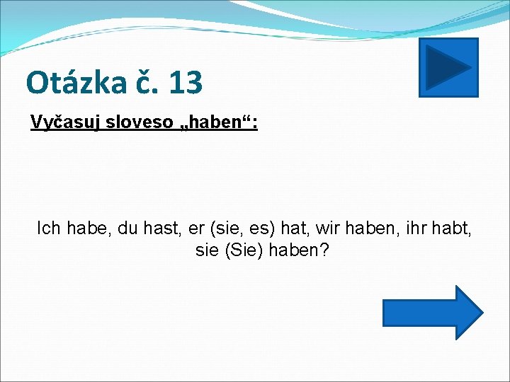 Otázka č. 13 Vyčasuj sloveso „haben“: Ich habe, du hast, er (sie, es) hat,