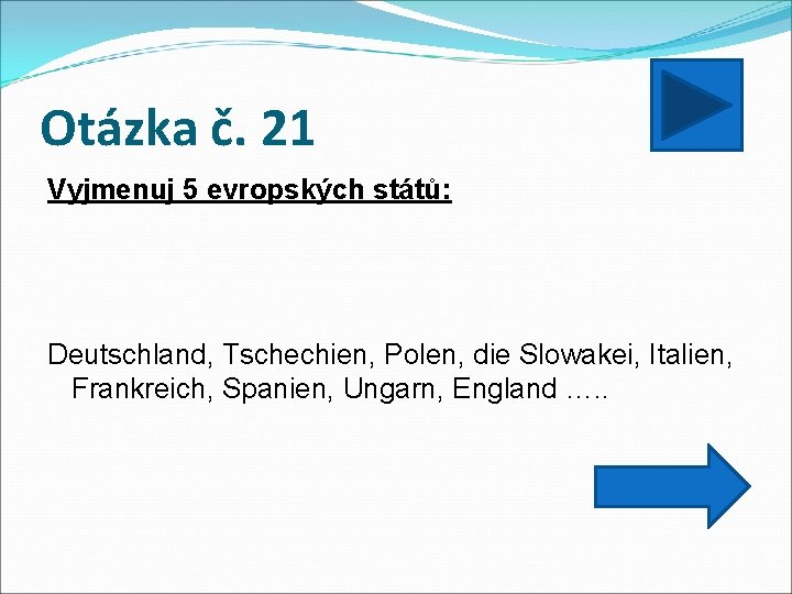 Otázka č. 21 Vyjmenuj 5 evropských států: Deutschland, Tschechien, Polen, die Slowakei, Italien, Frankreich,