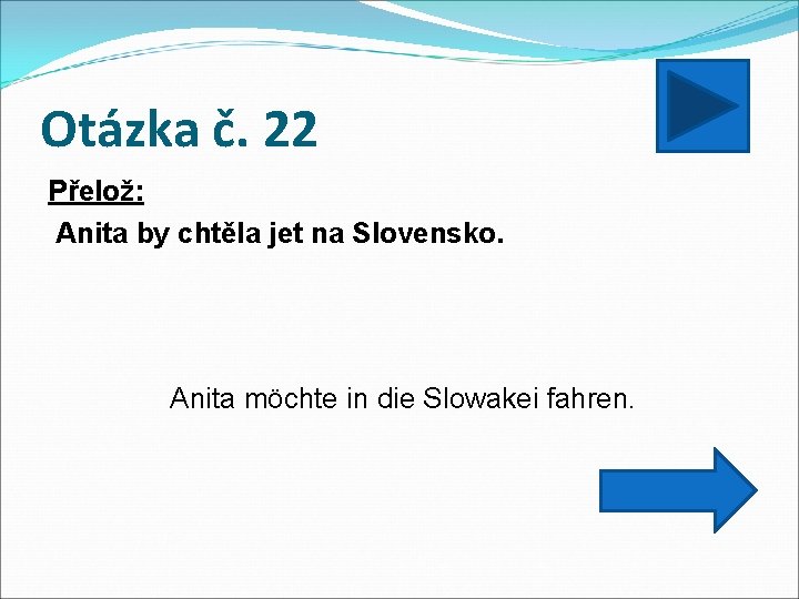Otázka č. 22 Přelož: Anita by chtěla jet na Slovensko. Anita möchte in die