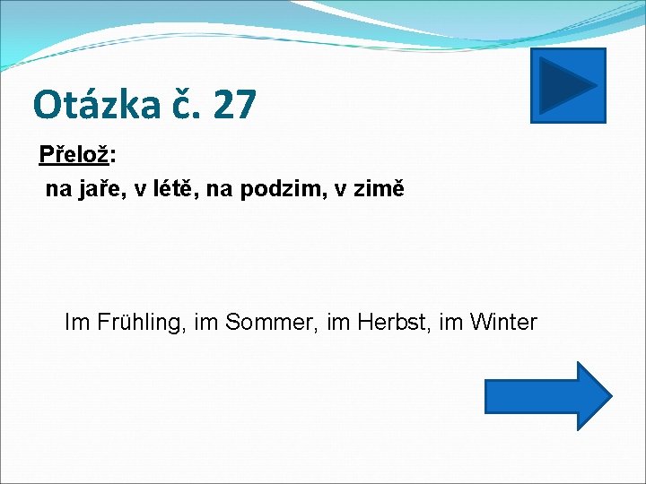 Otázka č. 27 Přelož: na jaře, v létě, na podzim, v zimě Im Frühling,