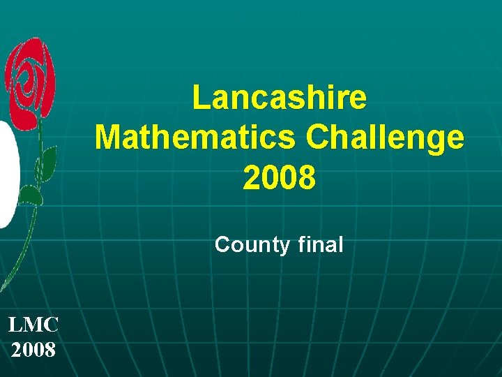 Lancashire Mathematics Challenge 2008 County final LMC 2008 Lancashire Mathematics Challenge 2008 County final LMC 2008