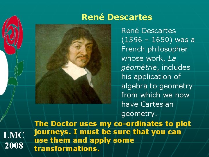 René Descartes LMC 2008 René Descartes (1596 – 1650) was a French philosopher whose