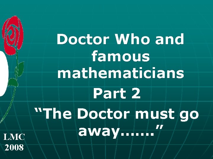 LMC 2008 Doctor Who and famous mathematicians Part 2 “The Doctor must go away…….