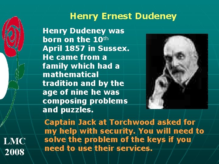 Henry Ernest Dudeney Henry Dudeney was born on the 10 th April 1857 in