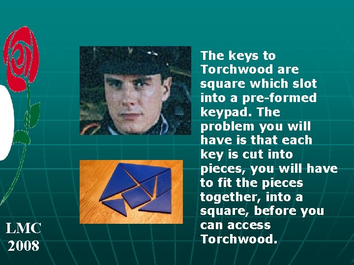 LMC 2008 The keys to Torchwood are square which slot into a pre-formed keypad.