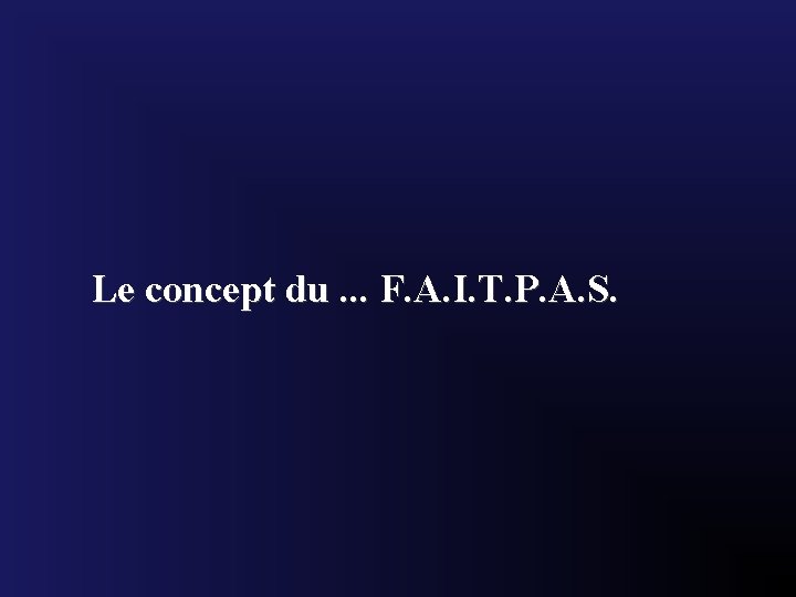 Le concept du. . . F. A. I. T. P. A. S. 