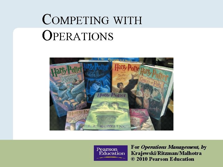 COMPETING WITH OPERATIONS Copyright © 2010 Pearson Education, Inc. Publishing as Prentice Hall. For COMPETING WITH OPERATIONS Copyright © 2010 Pearson Education, Inc. Publishing as Prentice Hall. For