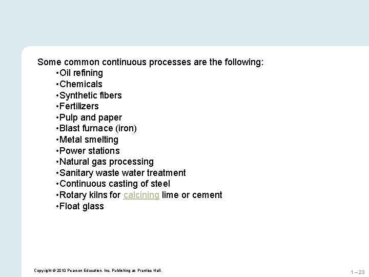 Some common continuous processes are the following: • Oil refining • Chemicals • Synthetic Some common continuous processes are the following: • Oil refining • Chemicals • Synthetic