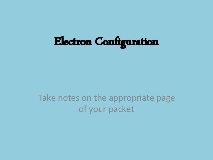 Electron Configuration Take notes on the appropriate page of your packet 