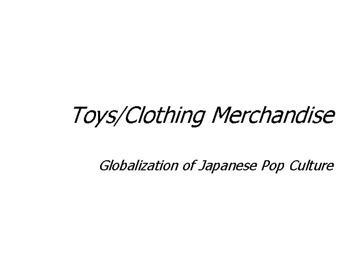 Toys/Clothing Merchandise Globalization of Japanese Pop Culture 