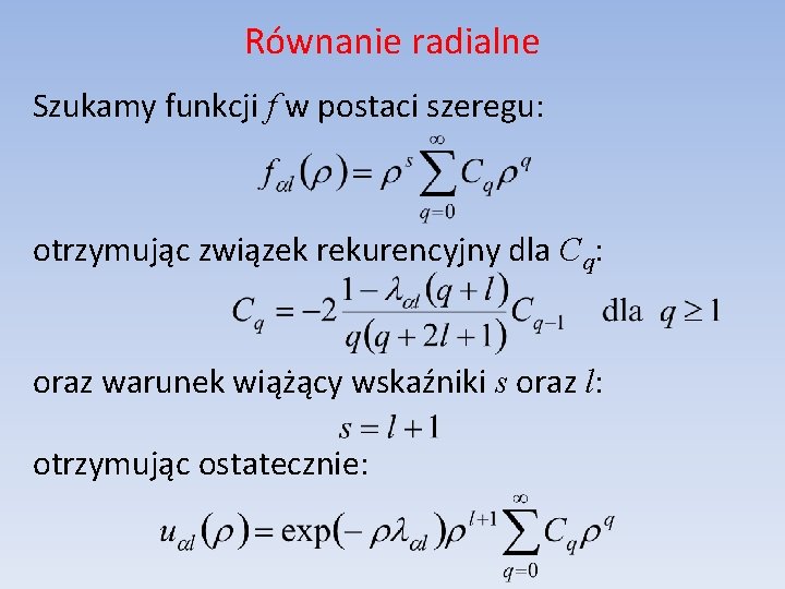 Równanie radialne Szukamy funkcji f w postaci szeregu: otrzymując związek rekurencyjny dla Cq: oraz