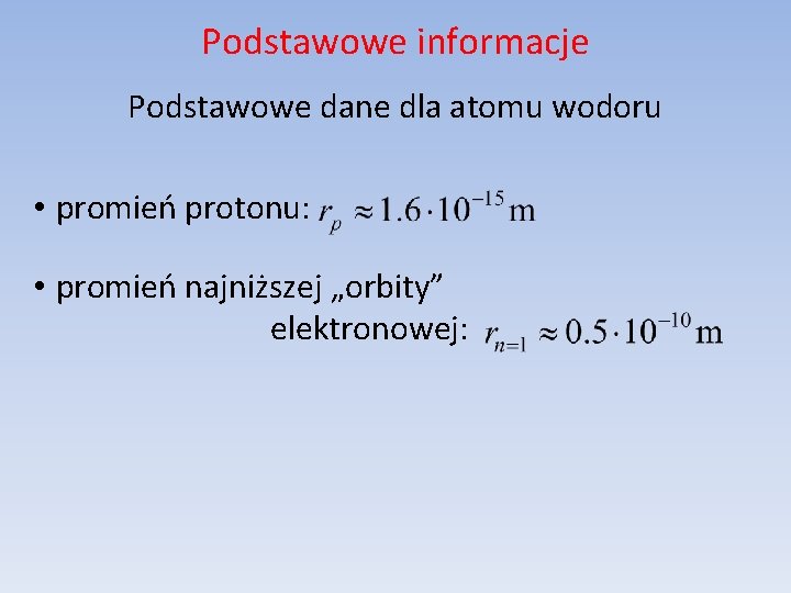 Podstawowe informacje Podstawowe dane dla atomu wodoru • promień protonu: • promień najniższej „orbity”