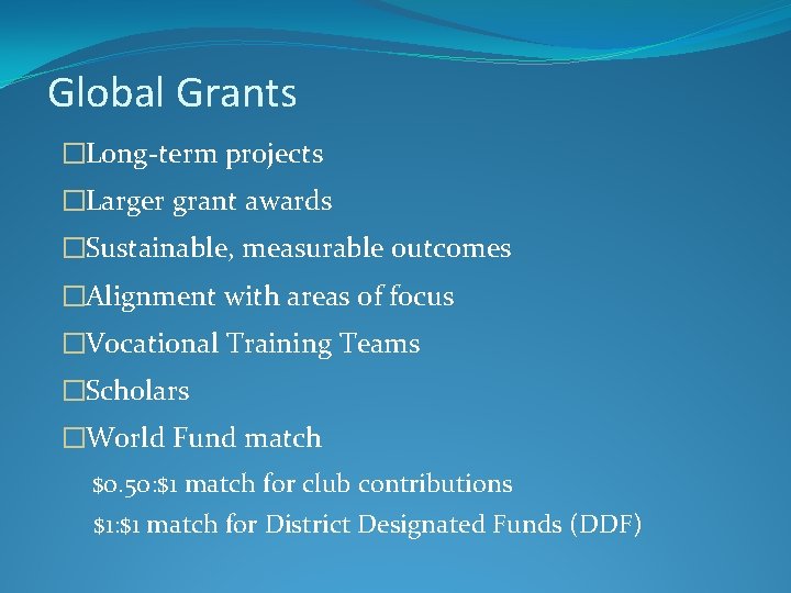 Global Grants �Long-term projects �Larger grant awards �Sustainable, measurable outcomes �Alignment with areas of