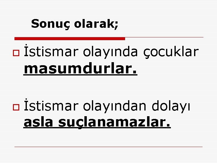 Sonuç olarak; İstismar olayında çocuklar masumdurlar. İstismar olayından dolayı asla suçlanamazlar. 