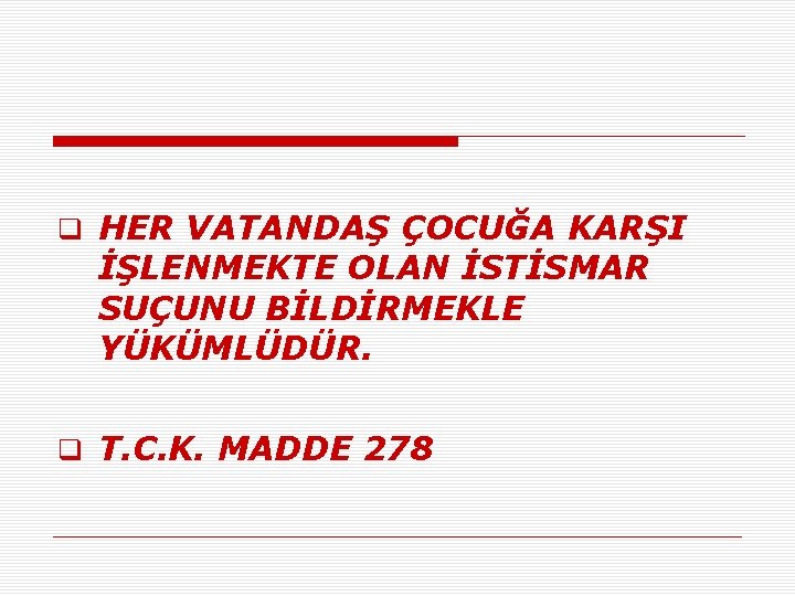 q HER VATANDAŞ ÇOCUĞA KARŞI İŞLENMEKTE OLAN İSTİSMAR SUÇUNU BİLDİRMEKLE YÜKÜMLÜDÜR. q T. C.