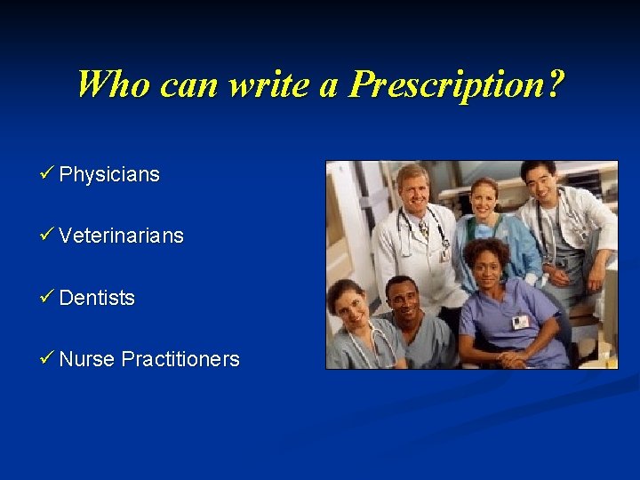 Who can write a Prescription? ü Physicians ü Veterinarians ü Dentists ü Nurse Practitioners
