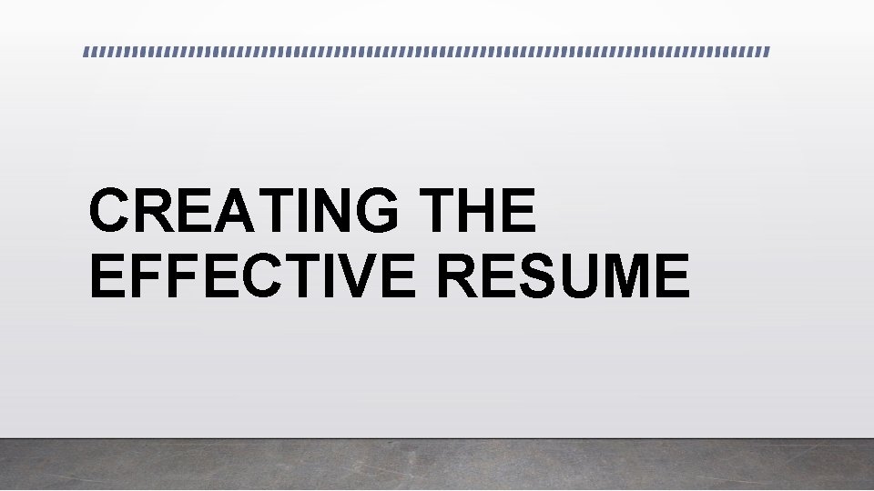 CREATING THE EFFECTIVE RESUME 