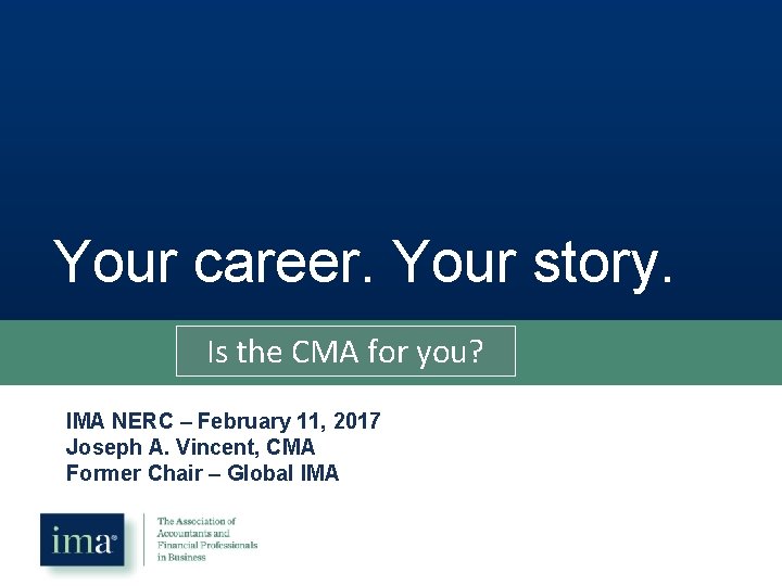 Your career. Your story. Is the CMA for you? IMA NERC – February 11,