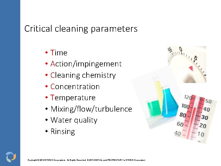 Critical cleaning parameters • Time • Action/impingement • Cleaning chemistry • Concentration • Temperature