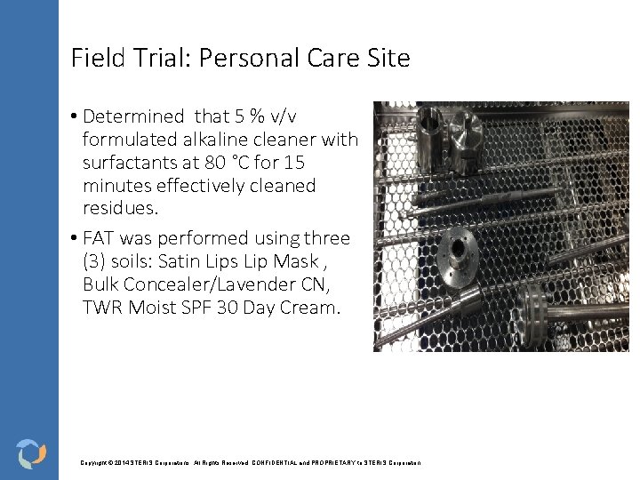 Field Trial: Personal Care Site • Determined that 5 % v/v formulated alkaline cleaner