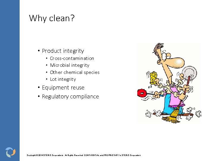 Why clean? • Product integrity • • Cross-contamination Microbial integrity Other chemical species Lot