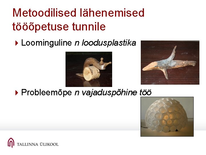 Metoodilised lähenemised tööõpetuse tunnile 4 Loominguline n loodusplastika 4 Probleemõpe n vajaduspõhine töö 