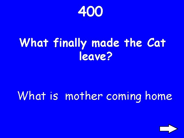 400 What finally made the Cat leave? What is mother coming home 