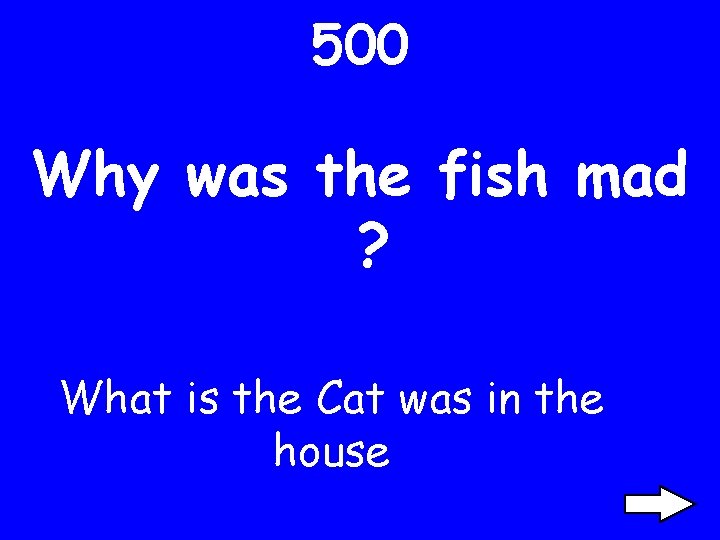 500 Why was the fish mad ? What is the Cat was in the
