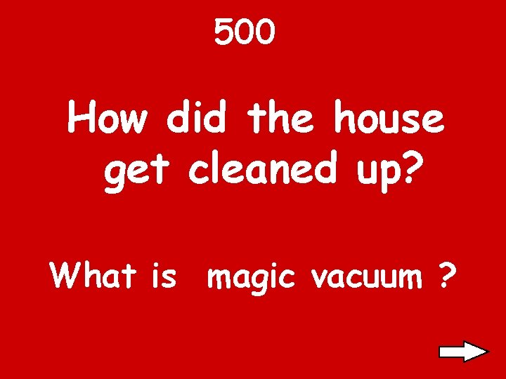 500 How did the house get cleaned up? What is magic vacuum ? 