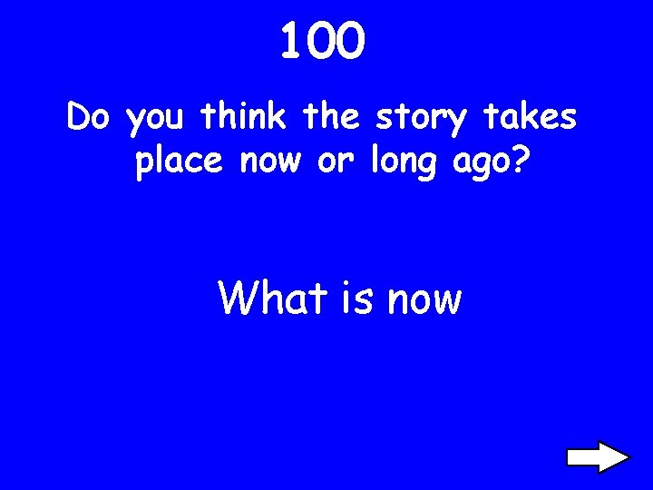 100 Do you think the story takes place now or long ago? What is