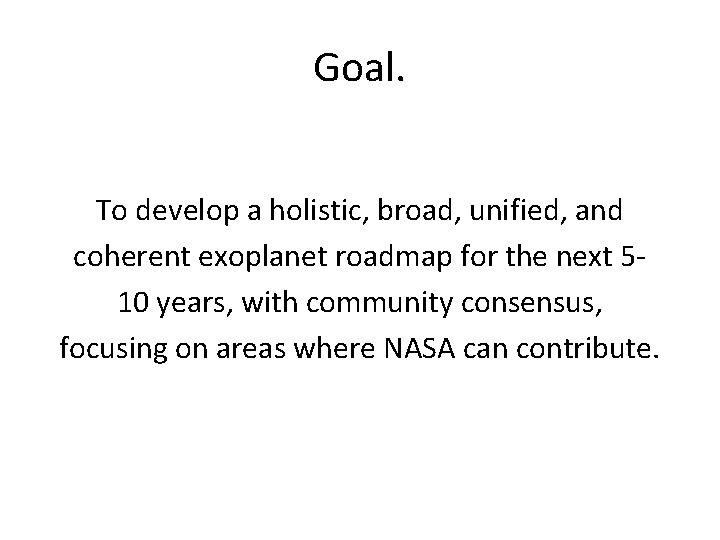 Goal. To develop a holistic, broad, unified, and coherent exoplanet roadmap for the next