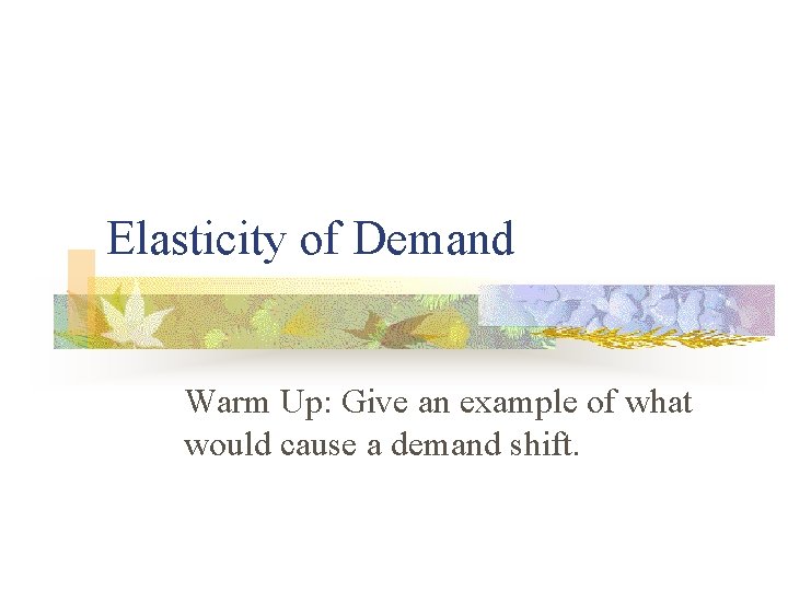 Elasticity of Demand Warm Up: Give an example of what would cause a demand Elasticity of Demand Warm Up: Give an example of what would cause a demand