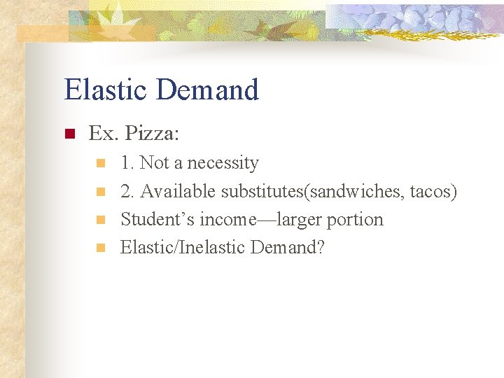 Elastic Demand n Ex. Pizza: n n 1. Not a necessity 2. Available substitutes(sandwiches, Elastic Demand n Ex. Pizza: n n 1. Not a necessity 2. Available substitutes(sandwiches,