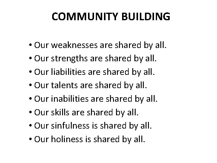 COMMUNITY BUILDING • Our weaknesses are shared by all. • Our strengths are shared