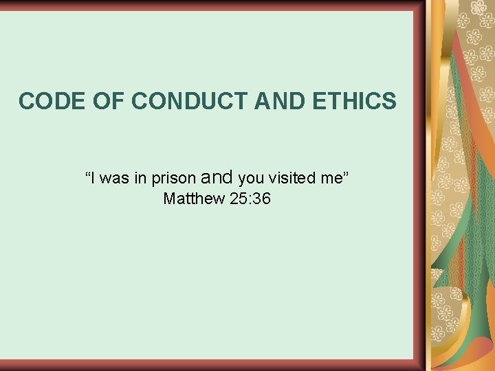 CODE OF CONDUCT AND ETHICS “I was in prison and you visited me” Matthew