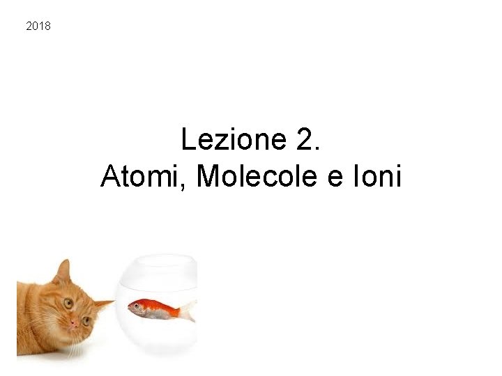 2018 Lezione 2. Atomi, Molecole e Ioni 