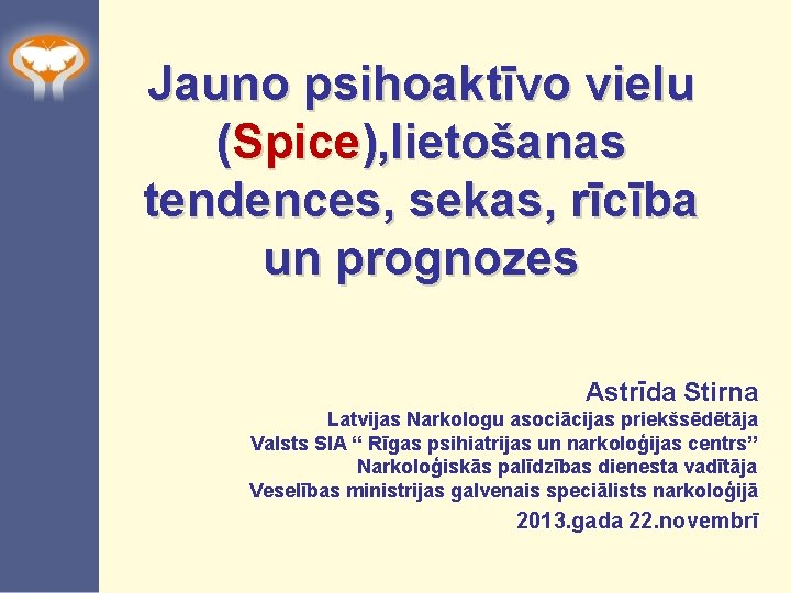 Jauno psihoaktīvo vielu (Spice), lietošanas tendences, sekas, rīcība un prognozes Astrīda Stirna Latvijas Narkologu
