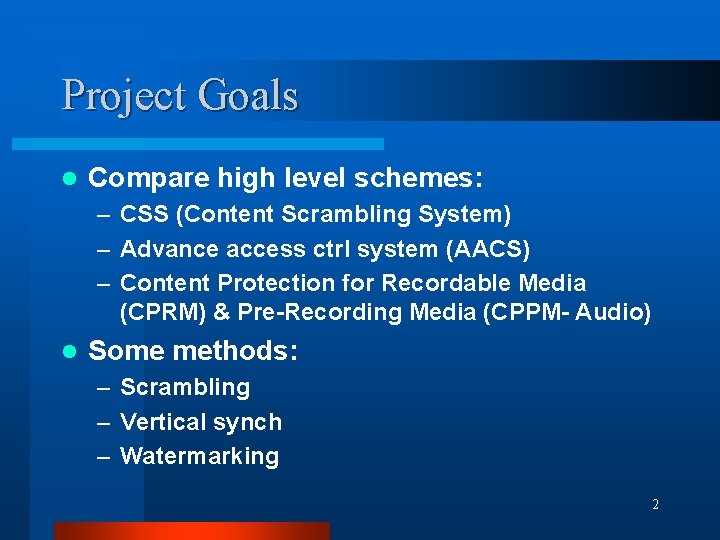 Project Goals l Compare high level schemes: – CSS (Content Scrambling System) – Advance