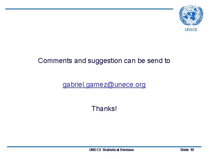 Comments and suggestion can be send to gabriel. gamez@unece. org Thanks! UNECE Statistical Division