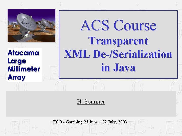 ACS Course Transparent XML De-/Serialization in Java H. Sommer ESO - Garching 23 June