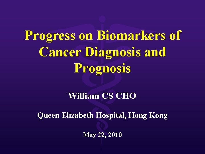 Progress on Biomarkers of Cancer Diagnosis and Prognosis William CS CHO Queen Elizabeth Hospital,